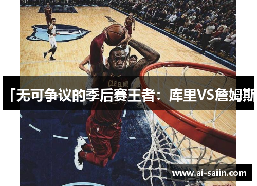 「无可争议的季后赛王者：库里VS詹姆斯」